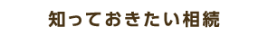 知っておきたい相続