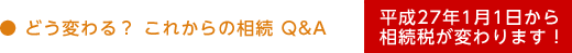 どう変わる？これからの相続Ｑ＆Ａ 平成27年1月1日より相続税が変わります!