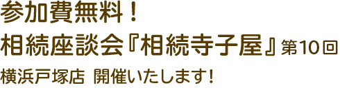 参加費無料！『相続寺子屋』第10回 横浜戸塚店開催;