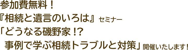 参加費無料！『相続と遺言のいろは』セミナー 『どうなる磯野家!?事例で学ぶ相続トラブルと対策』 開催いたします！